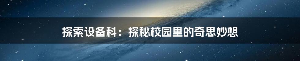 探索设备科：探秘校园里的奇思妙想