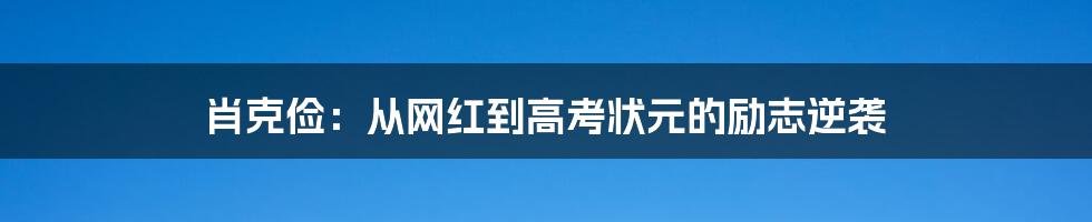 肖克俭:从网红到高考状元的励志逆袭