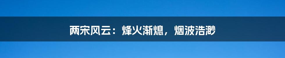 两宋风云:烽火渐熄,烟波浩渺