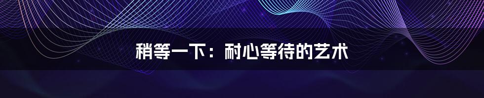 稍等一下:耐心等待的艺术