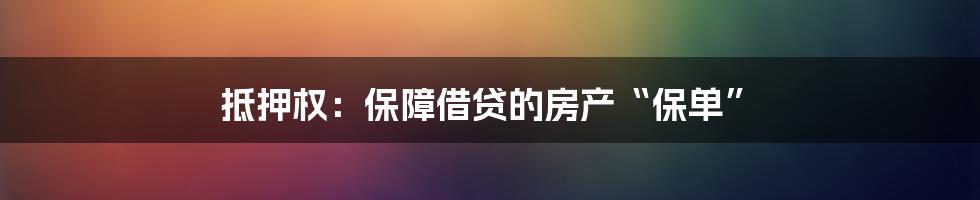 抵押权:保障借贷的房产“保单”