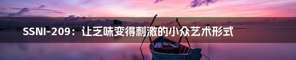 SSNI-209:让乏味变得刺激的小众艺术形式