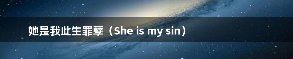 她是我此生罪孽（She is my sin）