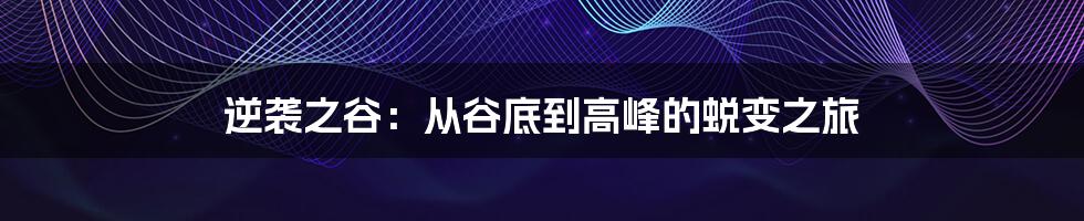 逆袭之谷:从谷底到高峰的蜕变之旅