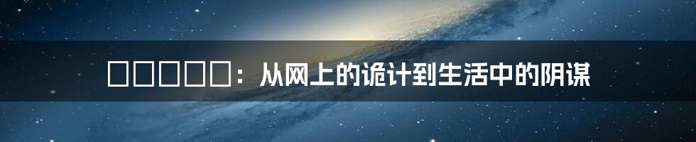 схемы：从网上的诡计到生活中的阴谋