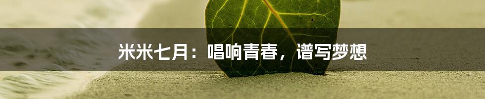 米米七月:唱响青春,谱写梦想