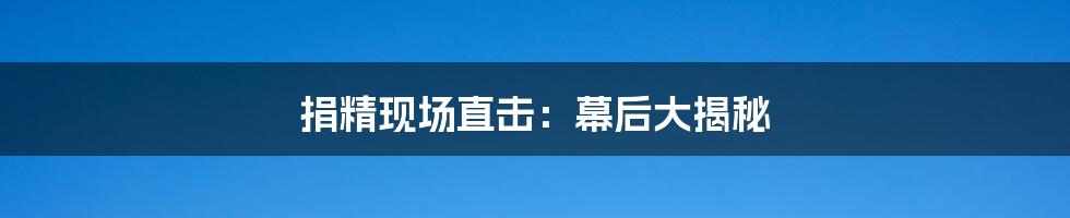 捐精现场直击：幕后大揭秘