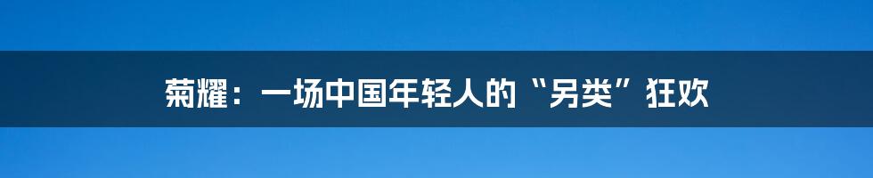 菊耀:一场中国年轻人的“另类”狂欢