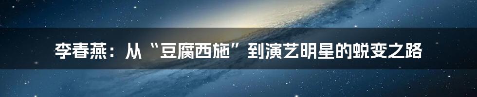 李春燕:从“豆腐西施”到演艺明星的蜕变之路