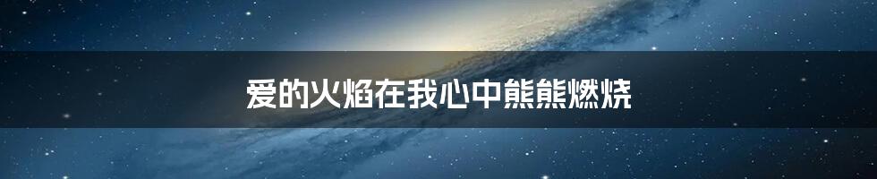 爱的火焰在我心中熊熊燃烧