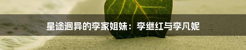 星途迥异的李家姐妹：李继红与李凡妮