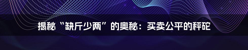 揭秘“缺斤少两”的奥秘:买卖公平的秤砣