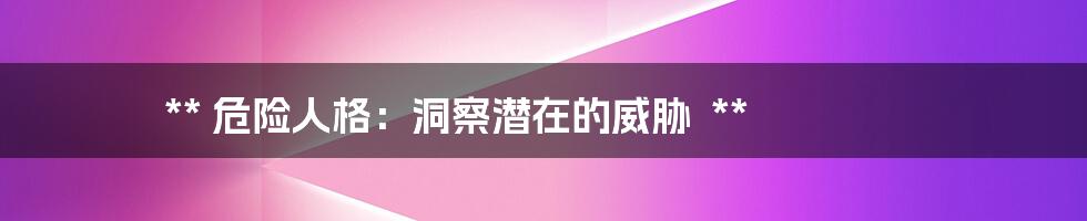 **
危险人格:洞察潜在的威胁
**