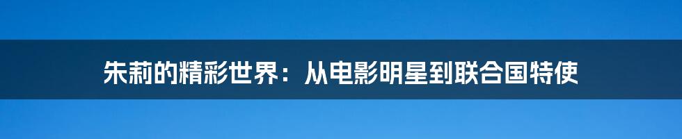 朱莉的精彩世界:从电影明星到联合国特使