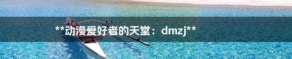 **动漫爱好者的天堂:dmzj**