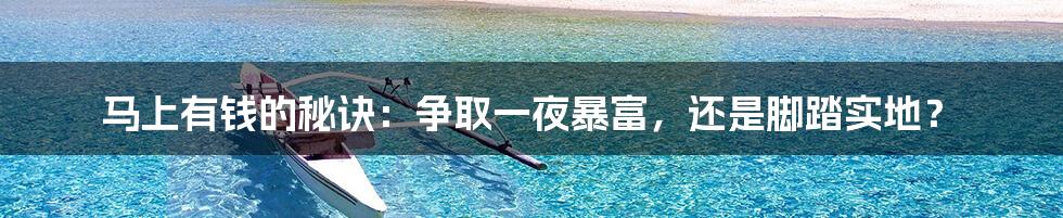 马上有钱的秘诀:争取一夜暴富,还是脚踏实地?