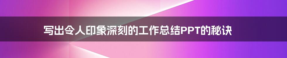 写出令人印象深刻的工作总结PPT的秘诀