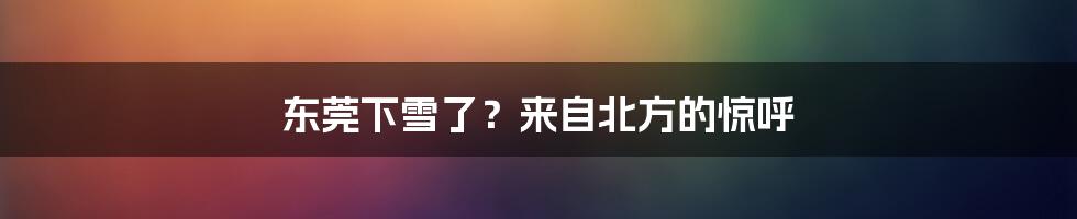 东莞下雪了?来自北方的惊呼