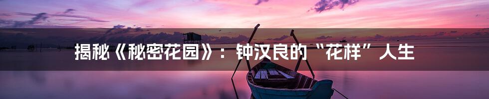揭秘《秘密花园》:钟汉良的“花样”人生