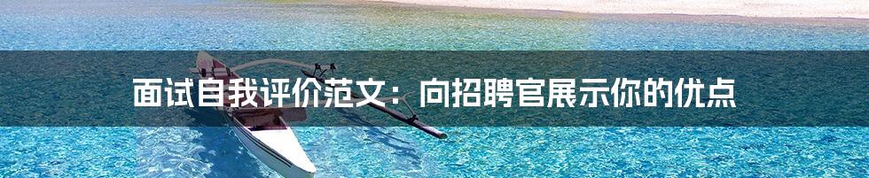 面试自我评价范文:向招聘官展示你的优点