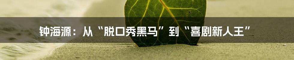 钟海源:从“脱口秀黑马”到“喜剧新人王”