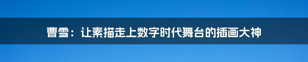 曹雪：让素描走上数字时代舞台的插画大神