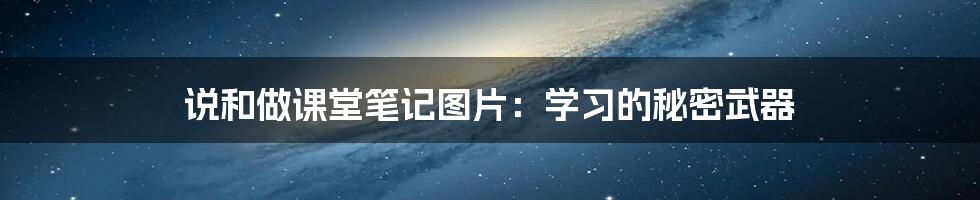 说和做课堂笔记图片:学习的秘密武器