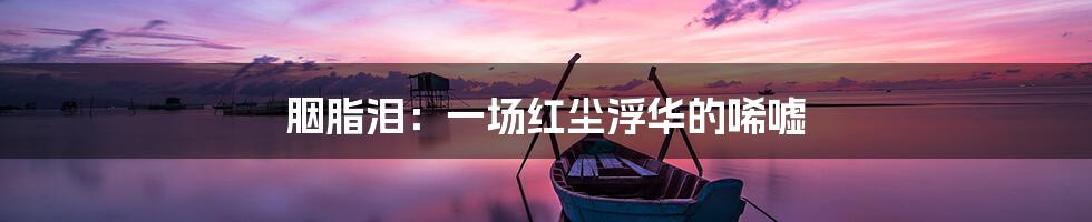 胭脂泪:一场红尘浮华的唏嘘