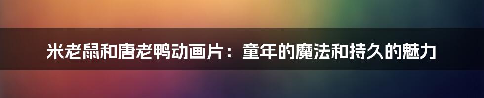 米老鼠和唐老鸭动画片:童年的魔法和持久的魅力
