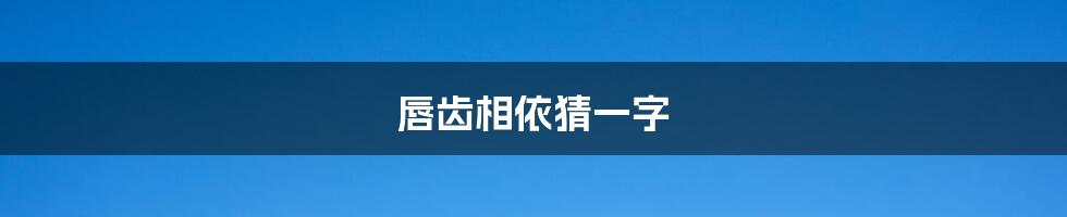 唇齿相依猜一字