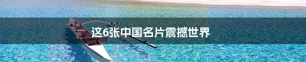 这6张中国名片震撼世界