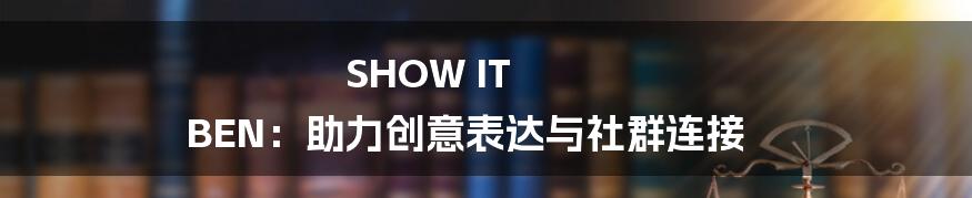 SHOW IT BEN:助力创意表达与社群连接