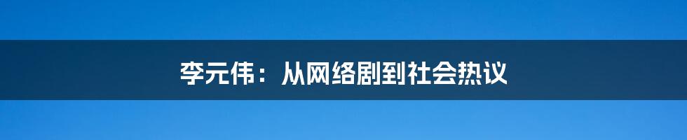 李元伟:从网络剧到社会热议