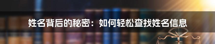 姓名背后的秘密：如何轻松查找姓名信息