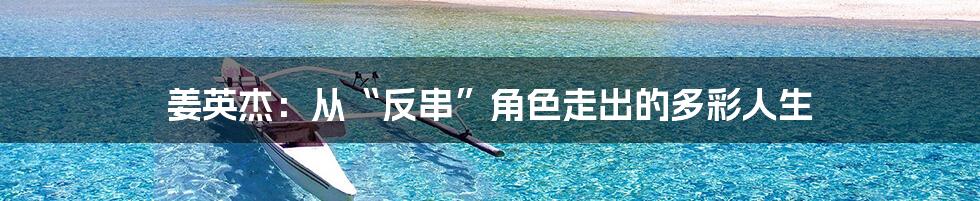 姜英杰:从“反串”角色走出的多彩人生