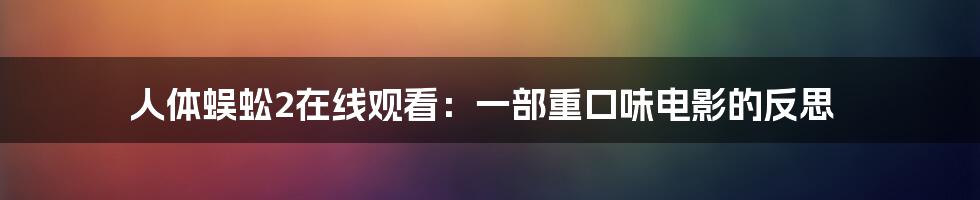 人体蜈蚣2在线观看：一部重口味电影的反思