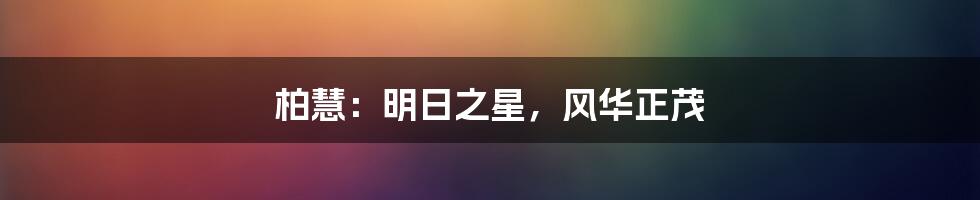 柏慧:明日之星,风华正茂