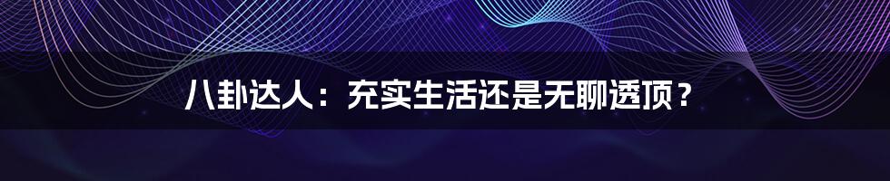八卦达人:充实生活还是无聊透顶?