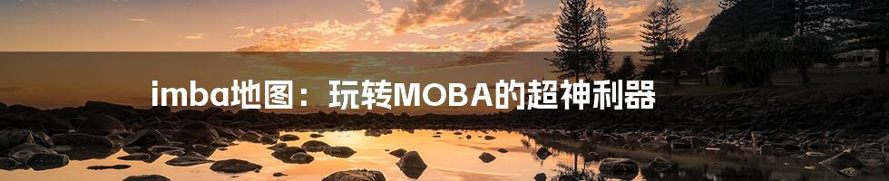 imba地图：玩转MOBA的超神利器