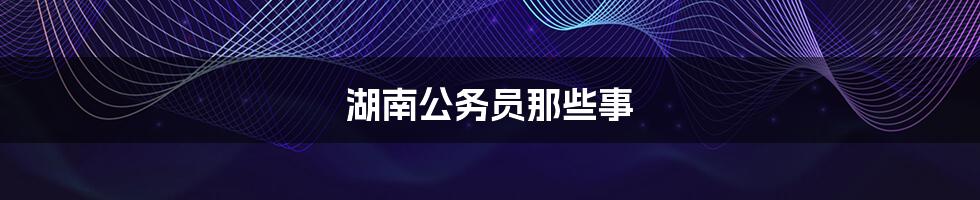 湖南公务员那些事