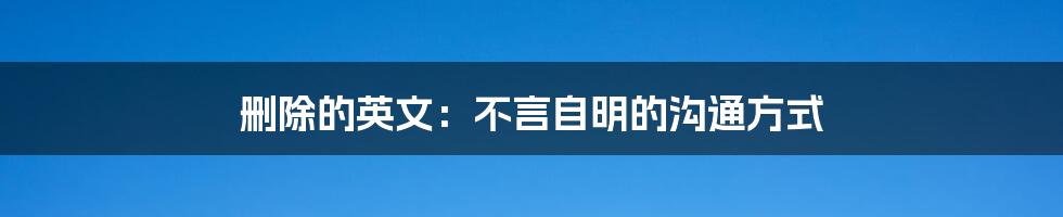 删除的英文：不言自明的沟通方式