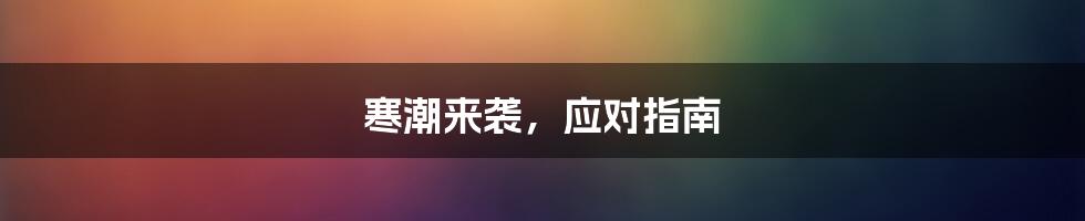 寒潮来袭,应对指南
