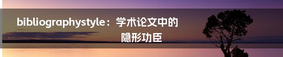 bibliographystyle:学术论文中的隐形功臣
