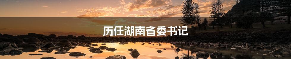 历任湖南省委书记