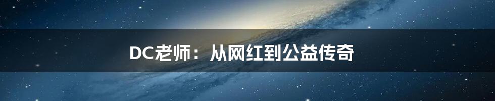 DC老师：从网红到公益传奇