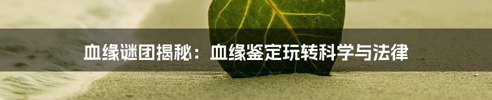 血缘谜团揭秘:血缘鉴定玩转科学与法律
