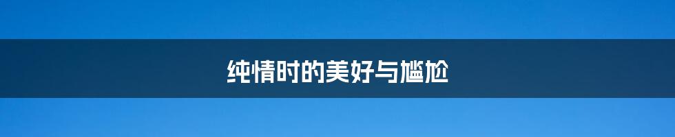 纯情时的美好与尴尬