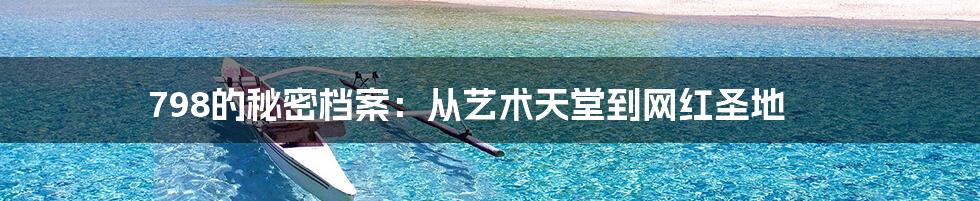 798的秘密档案:从艺术天堂到网红圣地