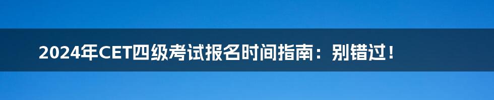 2024年CET四级考试报名时间指南:别错过!