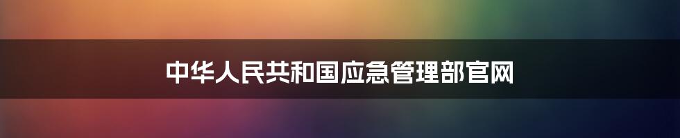 中华人民共和国应急管理部官网
